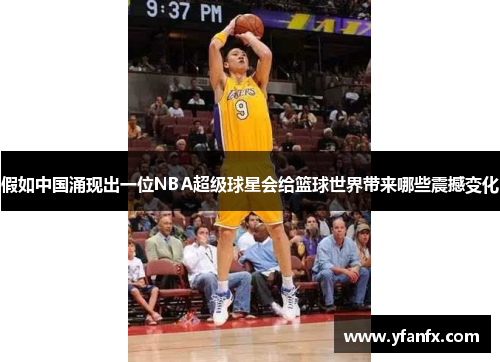 假如中国涌现出一位NBA超级球星会给篮球世界带来哪些震撼变化